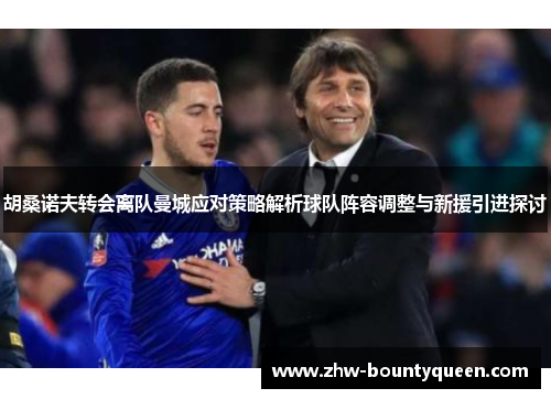 胡桑诺夫转会离队曼城应对策略解析球队阵容调整与新援引进探讨