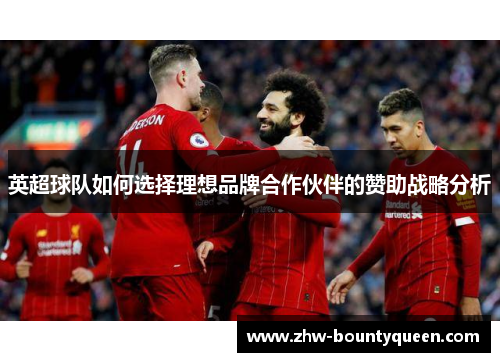 英超球队如何选择理想品牌合作伙伴的赞助战略分析