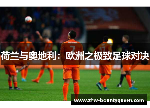 荷兰与奥地利：欧洲之极致足球对决