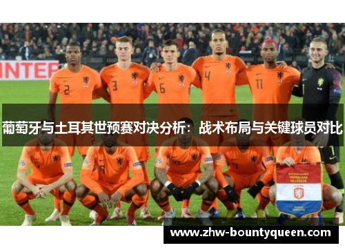 葡萄牙与土耳其世预赛对决分析：战术布局与关键球员对比