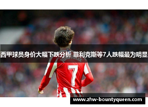 西甲球员身价大幅下跌分析 菲利克斯等7人跌幅最为明显