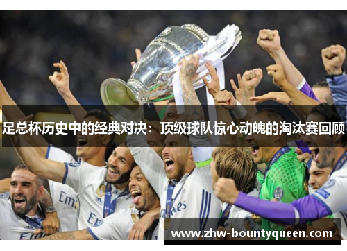 足总杯历史中的经典对决：顶级球队惊心动魄的淘汰赛回顾