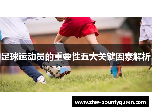 足球运动员的重要性五大关键因素解析