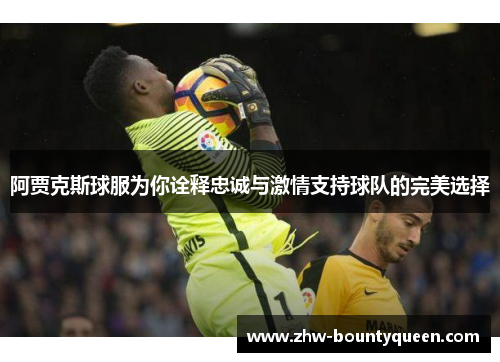 阿贾克斯球服为你诠释忠诚与激情支持球队的完美选择