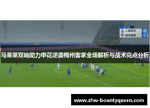 马莱莱双响助力申花逆袭梅州客家全场解析与战术亮点分析