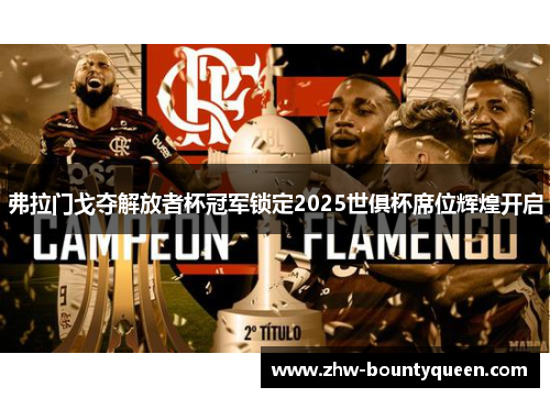 弗拉门戈夺解放者杯冠军锁定2025世俱杯席位辉煌开启