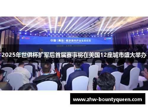 2025年世俱杯扩军后首届赛事将在美国12座城市盛大举办