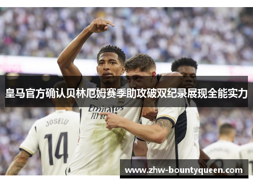 皇马官方确认贝林厄姆赛季助攻破双纪录展现全能实力