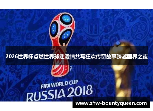 2026世界杯点燃世界球迷激情共写狂欢传奇故事跨越国界之夜